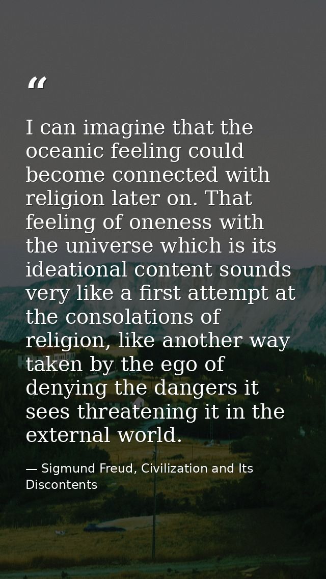 I can imagine that the oceanic feeling could become connected with religion later on. That feeling of oneness with the u — Sigmund Freud, Civilization and Its Discontents