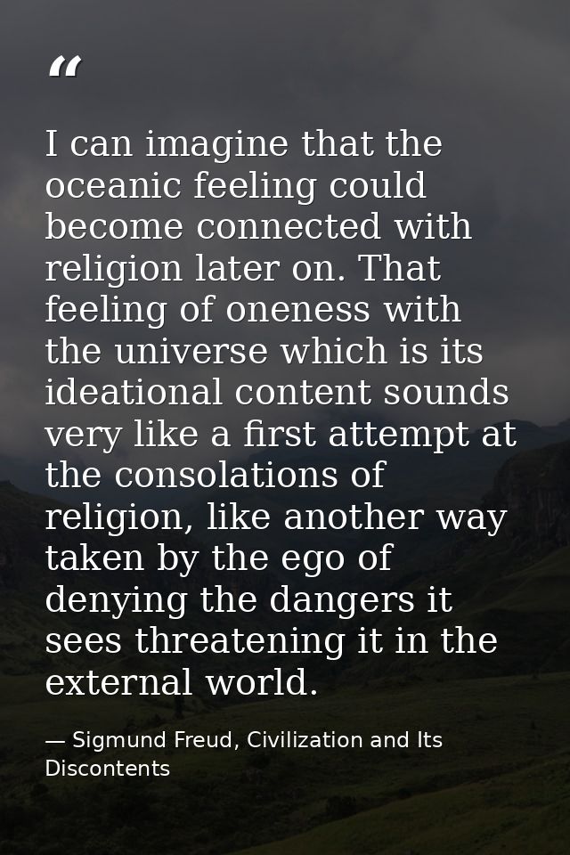 I can imagine that the oceanic feeling could become connected with religion later on. That feeling of oneness with the u — Sigmund Freud, Civilization and Its Discontents