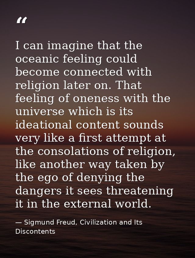I can imagine that the oceanic feeling could become connected with religion later on. That feeling of oneness with the u — Sigmund Freud, Civilization and Its Discontents