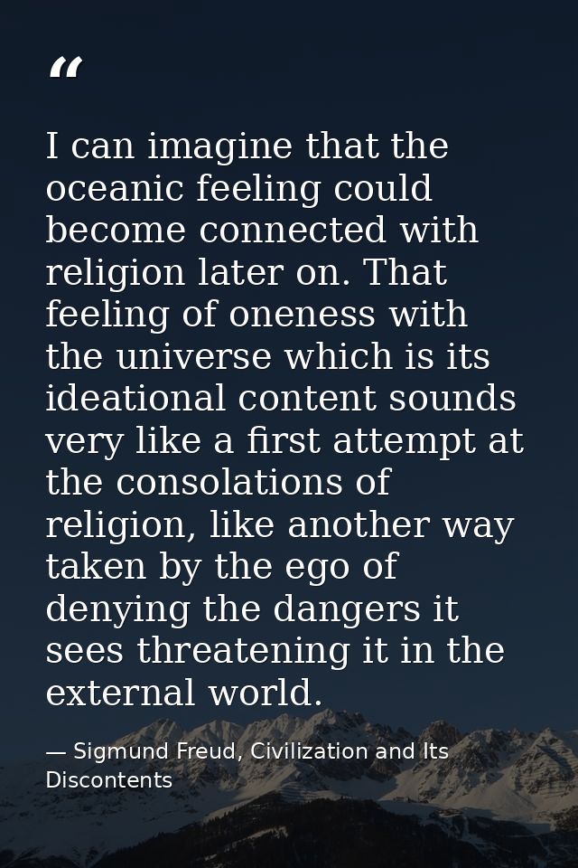 I can imagine that the oceanic feeling could become connected with religion later on. That feeling of oneness with the u — Sigmund Freud, Civilization and Its Discontents