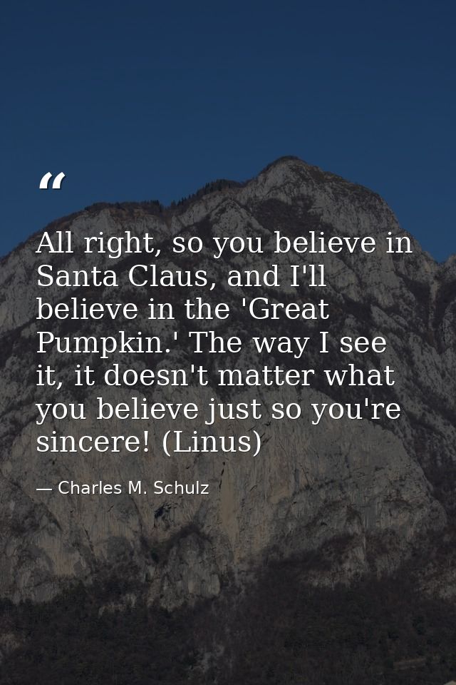 All right, so you believe in Santa Claus, and I'll believe in the 'Great Pumpkin.' The way I see it, it doesn't matter w — Charles M. Schulz