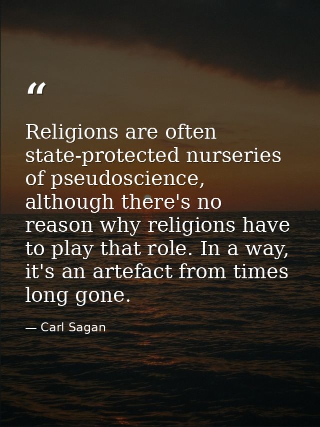 Religions are often state-protected nurseries of pseudoscience, although there's no reason why religions have to play th — Carl Sagan