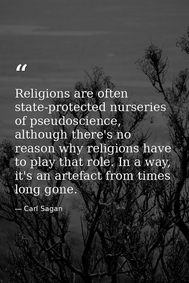 Religions are often state-protected nurseries of pseudoscience, although there's no reason why religions have to play th — Carl Sagan