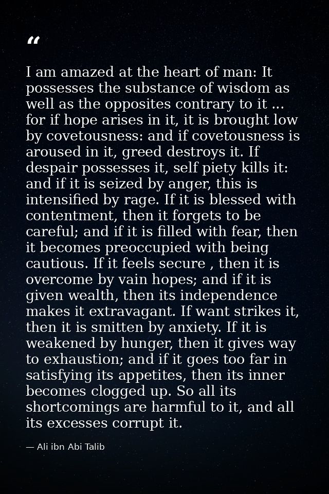 I am amazed at the heart of man: It possesses the substance of wisdom as well as the opposites contrary to it ... for if — Ali ibn Abi Talib