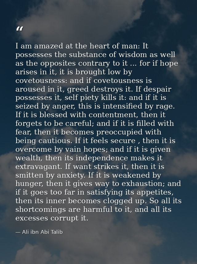 I am amazed at the heart of man: It possesses the substance of wisdom as well as the opposites contrary to it ... for if — Ali ibn Abi Talib