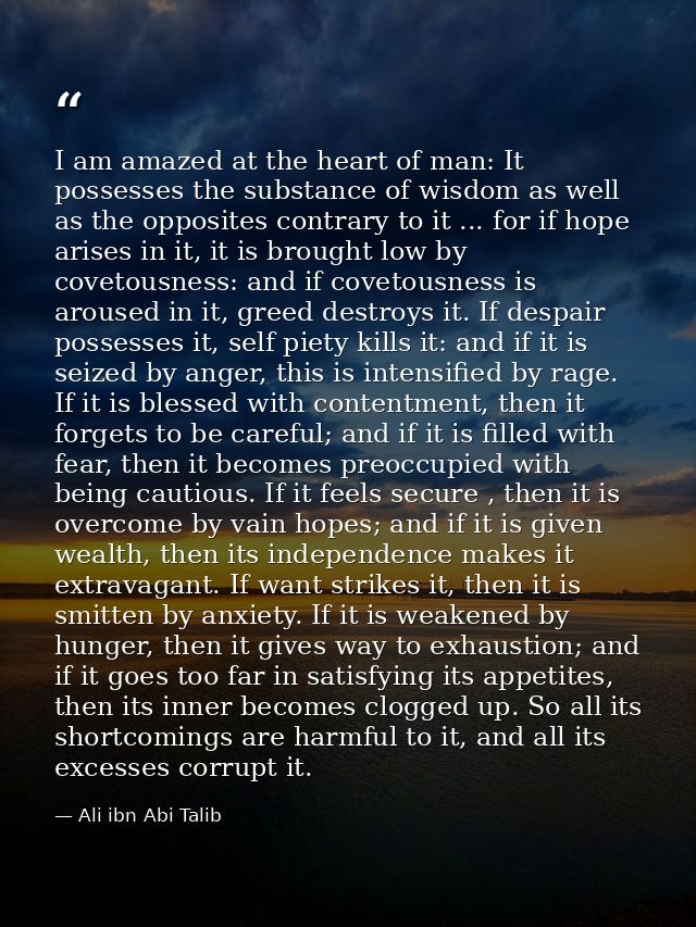 I am amazed at the heart of man: It possesses the substance of wisdom as well as the opposites contrary to it ... for if — Ali ibn Abi Talib
