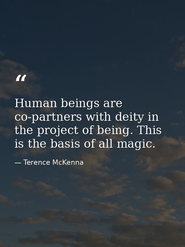 Human beings are co-partners with deity in the project of being. This is the basis of all magic. — Terence McKenna