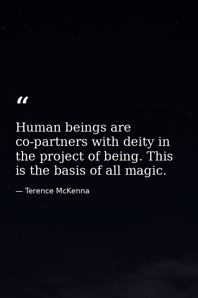 Human beings are co-partners with deity in the project of being. This is the basis of all magic. — Terence McKenna