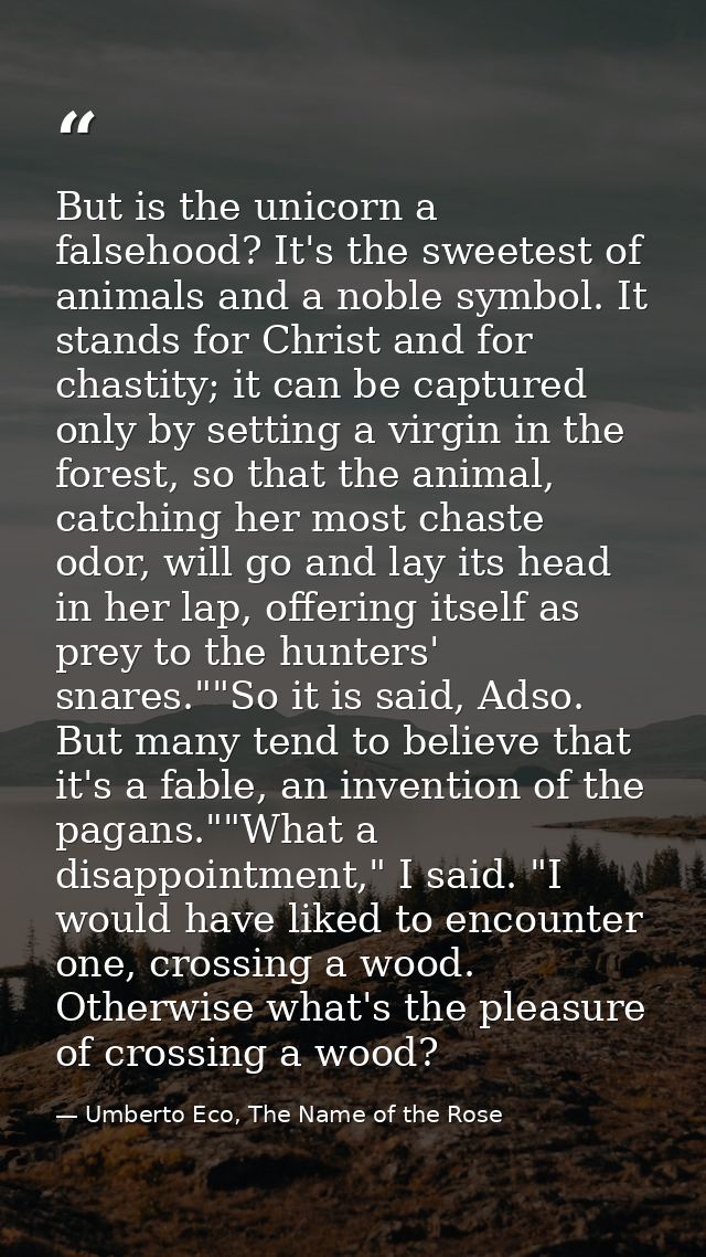 But is the unicorn a falsehood? It's the sweetest of animals and a noble symbol. It stands for Christ and for chastity;  — Umberto Eco, The Name of the Rose