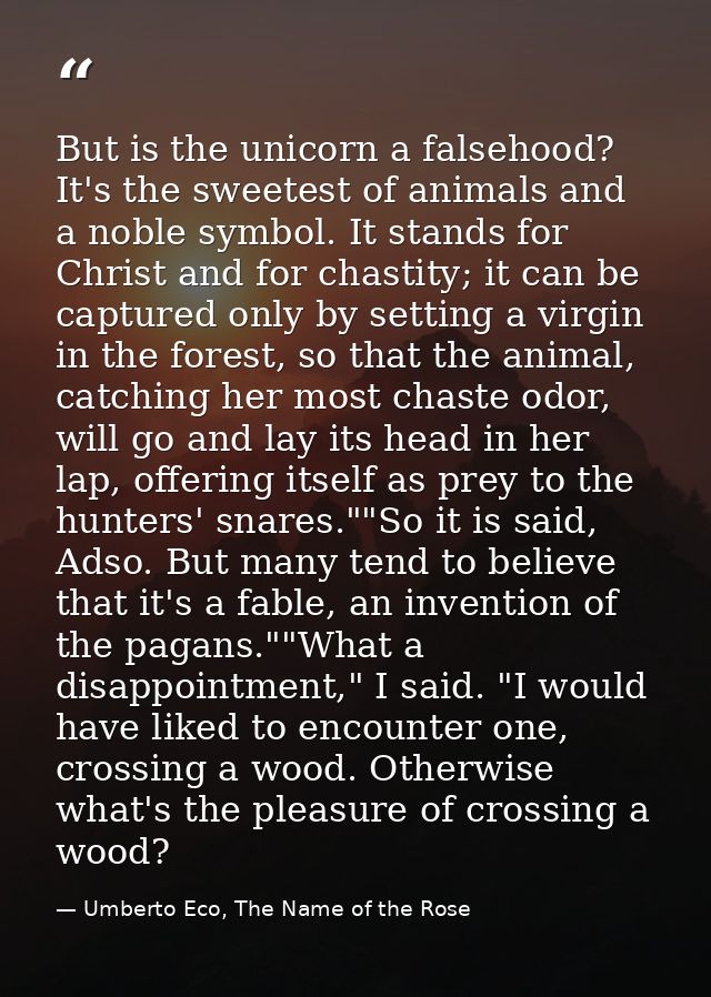 But is the unicorn a falsehood? It's the sweetest of animals and a noble symbol. It stands for Christ and for chastity;  — Umberto Eco, The Name of the Rose