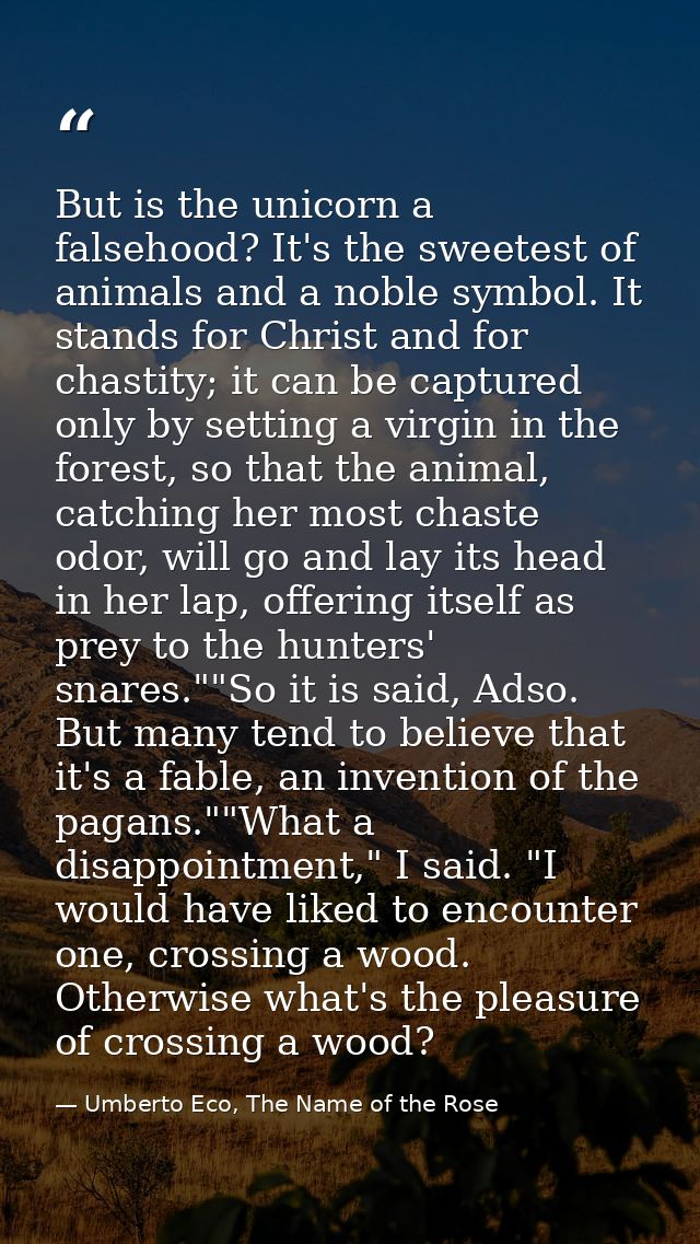 But is the unicorn a falsehood? It's the sweetest of animals and a noble symbol. It stands for Christ and for chastity;  — Umberto Eco, The Name of the Rose