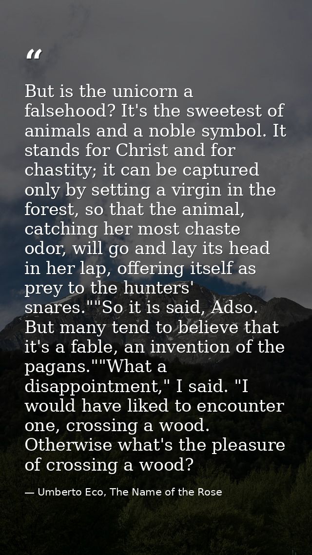 But is the unicorn a falsehood? It's the sweetest of animals and a noble symbol. It stands for Christ and for chastity;  — Umberto Eco, The Name of the Rose