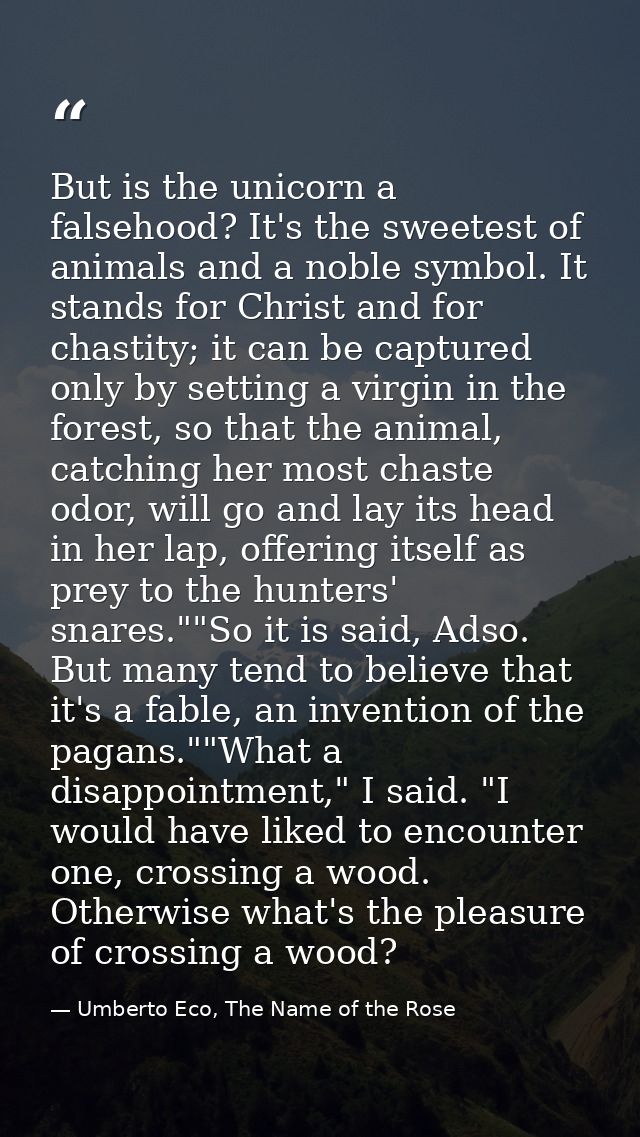 But is the unicorn a falsehood? It's the sweetest of animals and a noble symbol. It stands for Christ and for chastity;  — Umberto Eco, The Name of the Rose
