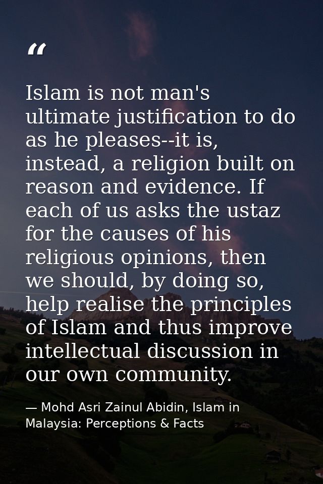 Islam is not man's ultimate justification to do as he pleases--it is, instead, a religion built on reason and evidence.  — Mohd Asri Zainul Abidin, Islam in Malaysia: Perceptions & Facts