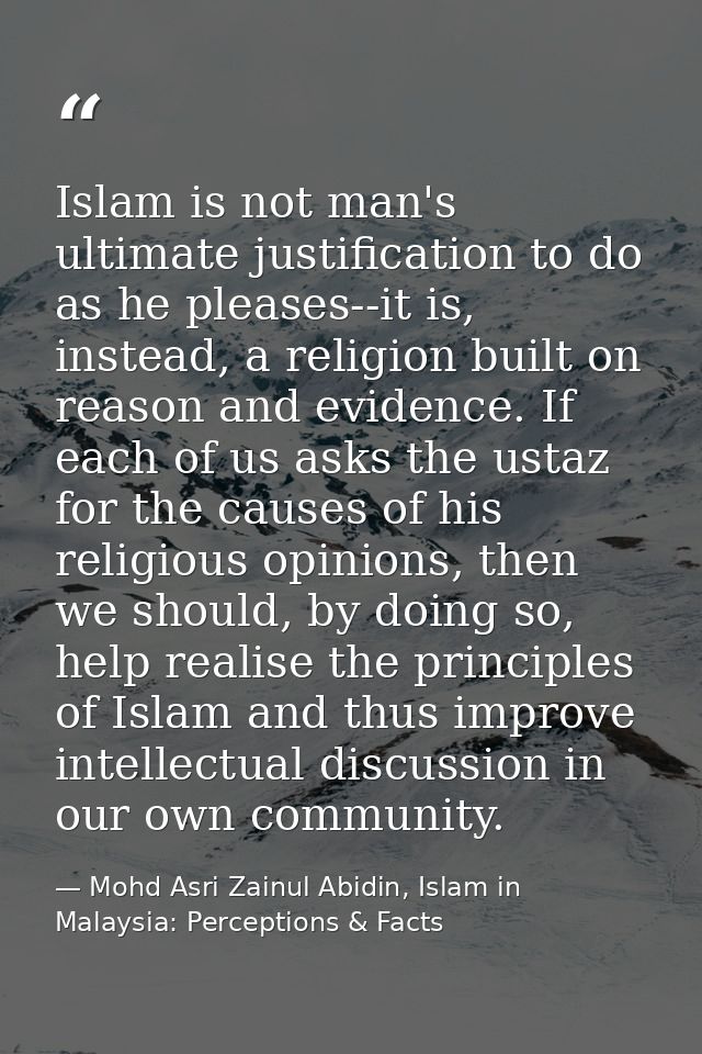 Islam is not man's ultimate justification to do as he pleases--it is, instead, a religion built on reason and evidence.  — Mohd Asri Zainul Abidin, Islam in Malaysia: Perceptions & Facts