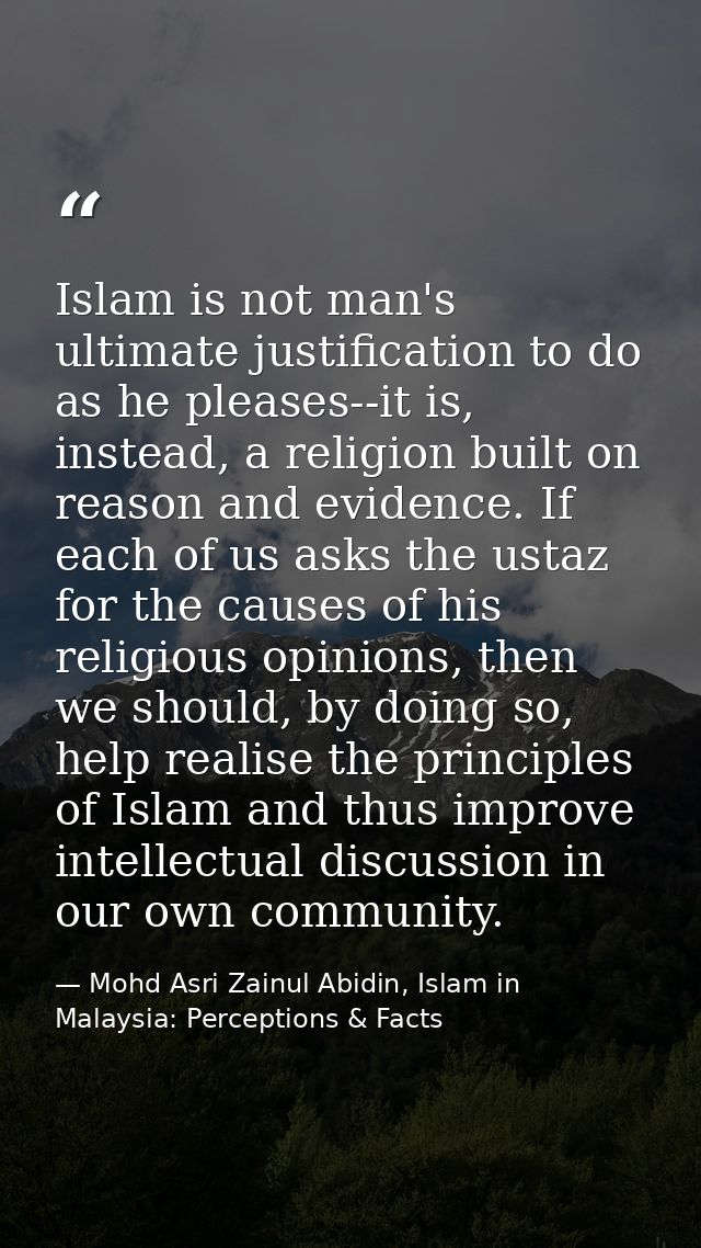 Islam is not man's ultimate justification to do as he pleases--it is, instead, a religion built on reason and evidence.  — Mohd Asri Zainul Abidin, Islam in Malaysia: Perceptions & Facts