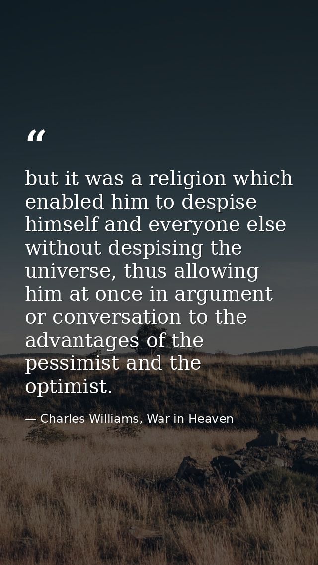 but it was a religion which enabled him to despise himself and everyone else without despising the universe, thus allowi — Charles Williams, War in Heaven