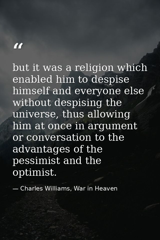 but it was a religion which enabled him to despise himself and everyone else without despising the universe, thus allowi — Charles Williams, War in Heaven