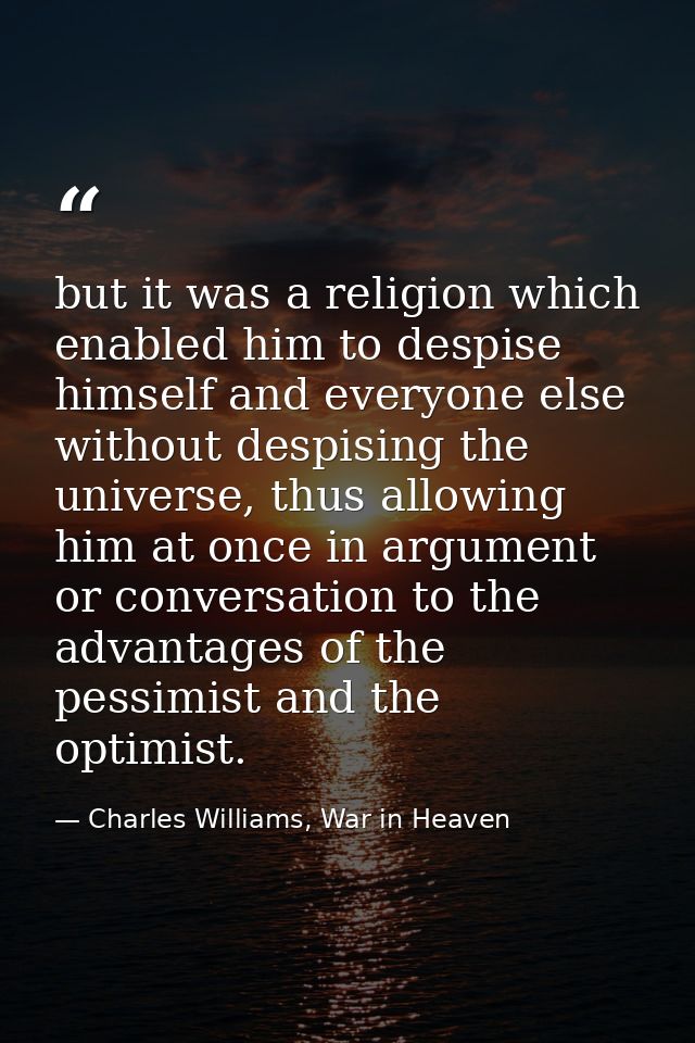 but it was a religion which enabled him to despise himself and everyone else without despising the universe, thus allowi — Charles Williams, War in Heaven