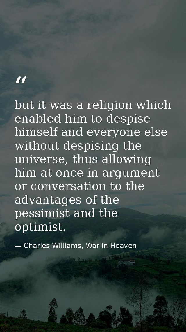 but it was a religion which enabled him to despise himself and everyone else without despising the universe, thus allowi — Charles Williams, War in Heaven