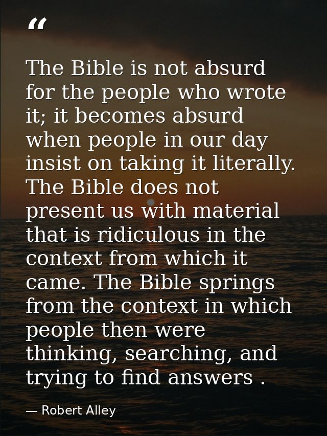 The Bible is not absurd for the people who wrote it; it becomes absurd when people in our day insist on taking it litera — Robert Alley