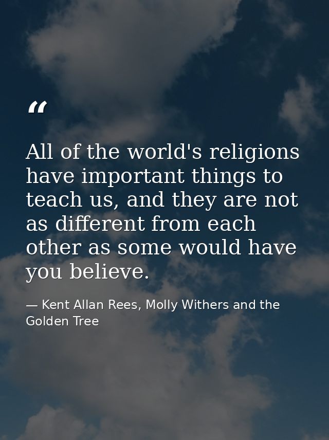 All of the world's religions have important things to teach us, and they are not as different from each other as some wo — Kent Allan Rees, Molly Withers and the Golden Tree
