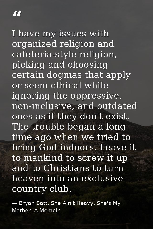 I have my issues with organized religion and cafeteria-style religion, picking and choosing certain dogmas that apply or — Bryan Batt, She Ain't Heavy, She's My Mother: A Memoir