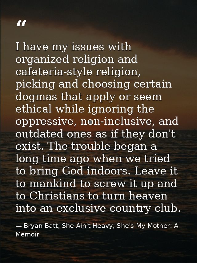 I have my issues with organized religion and cafeteria-style religion, picking and choosing certain dogmas that apply or — Bryan Batt, She Ain't Heavy, She's My Mother: A Memoir