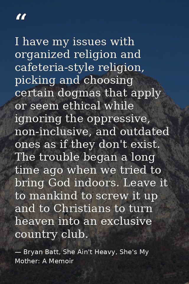 I have my issues with organized religion and cafeteria-style religion, picking and choosing certain dogmas that apply or — Bryan Batt, She Ain't Heavy, She's My Mother: A Memoir