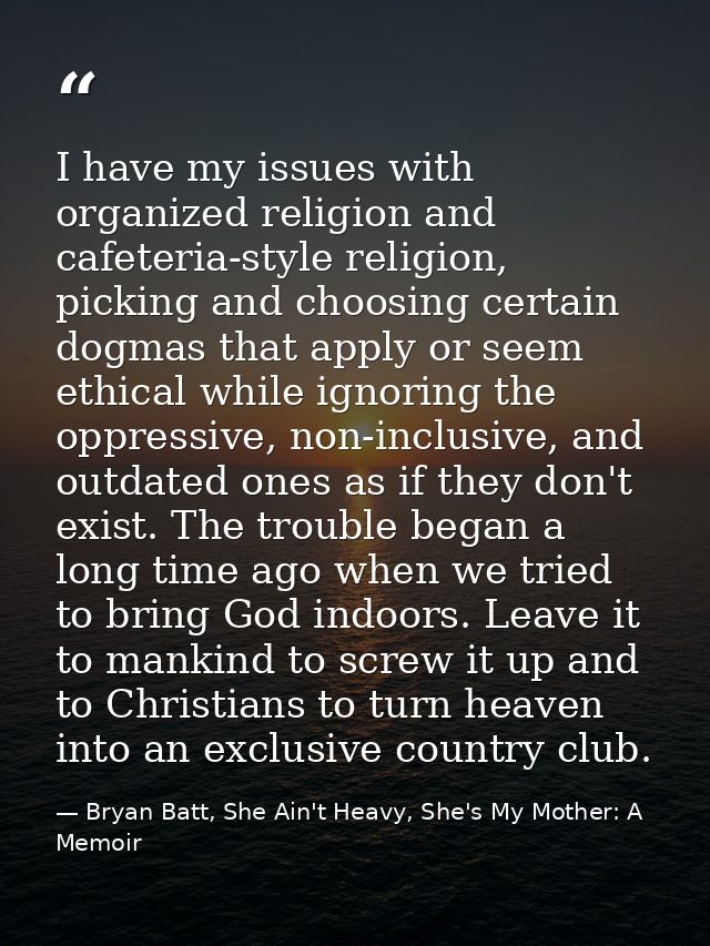 I have my issues with organized religion and cafeteria-style religion, picking and choosing certain dogmas that apply or — Bryan Batt, She Ain't Heavy, She's My Mother: A Memoir