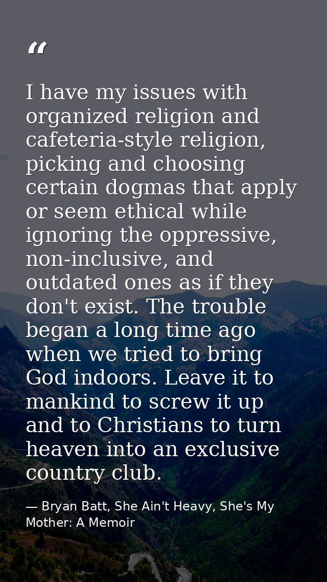 I have my issues with organized religion and cafeteria-style religion, picking and choosing certain dogmas that apply or — Bryan Batt, She Ain't Heavy, She's My Mother: A Memoir