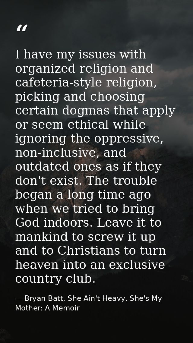I have my issues with organized religion and cafeteria-style religion, picking and choosing certain dogmas that apply or — Bryan Batt, She Ain't Heavy, She's My Mother: A Memoir