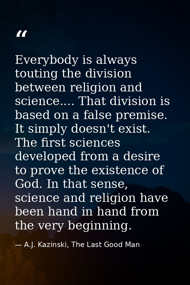 Everybody is always touting the division between religion and science.... That division is based on a false premise. It  — A.J. Kazinski, The Last Good Man