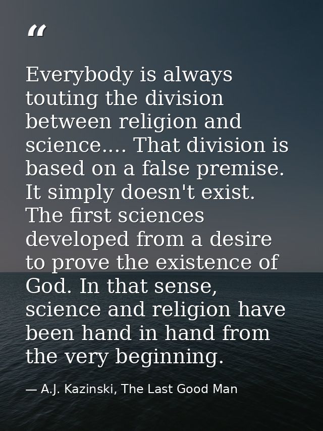 Everybody is always touting the division between religion and science.... That division is based on a false premise. It  — A.J. Kazinski, The Last Good Man