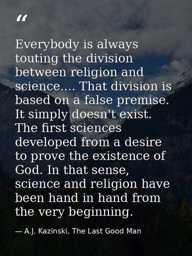 Everybody is always touting the division between religion and science.... That division is based on a false premise. It  — A.J. Kazinski, The Last Good Man
