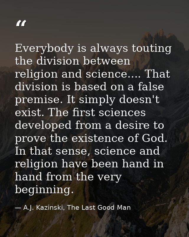 Everybody is always touting the division between religion and science.... That division is based on a false premise. It  — A.J. Kazinski, The Last Good Man