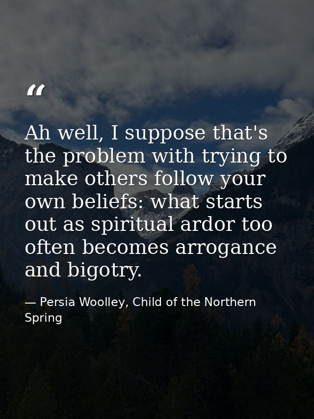 Ah well, I suppose that's the problem with trying to make others follow your own beliefs: what starts out as spiritual a — Persia Woolley, Child of the Northern Spring