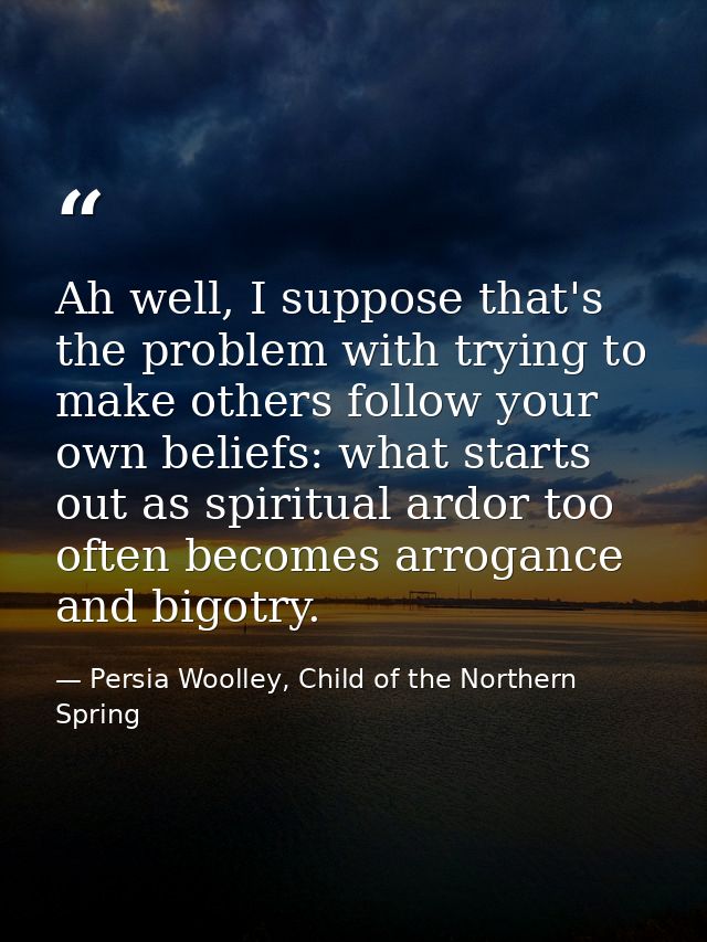 Ah well, I suppose that's the problem with trying to make others follow your own beliefs: what starts out as spiritual a — Persia Woolley, Child of the Northern Spring