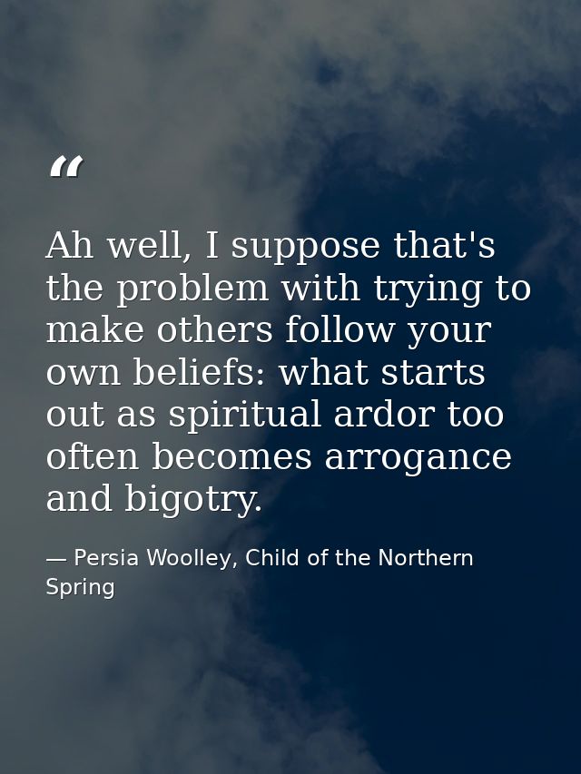 Ah well, I suppose that's the problem with trying to make others follow your own beliefs: what starts out as spiritual a — Persia Woolley, Child of the Northern Spring