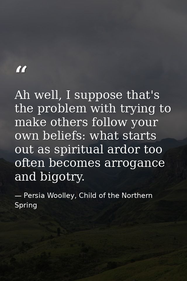 Ah well, I suppose that's the problem with trying to make others follow your own beliefs: what starts out as spiritual a — Persia Woolley, Child of the Northern Spring