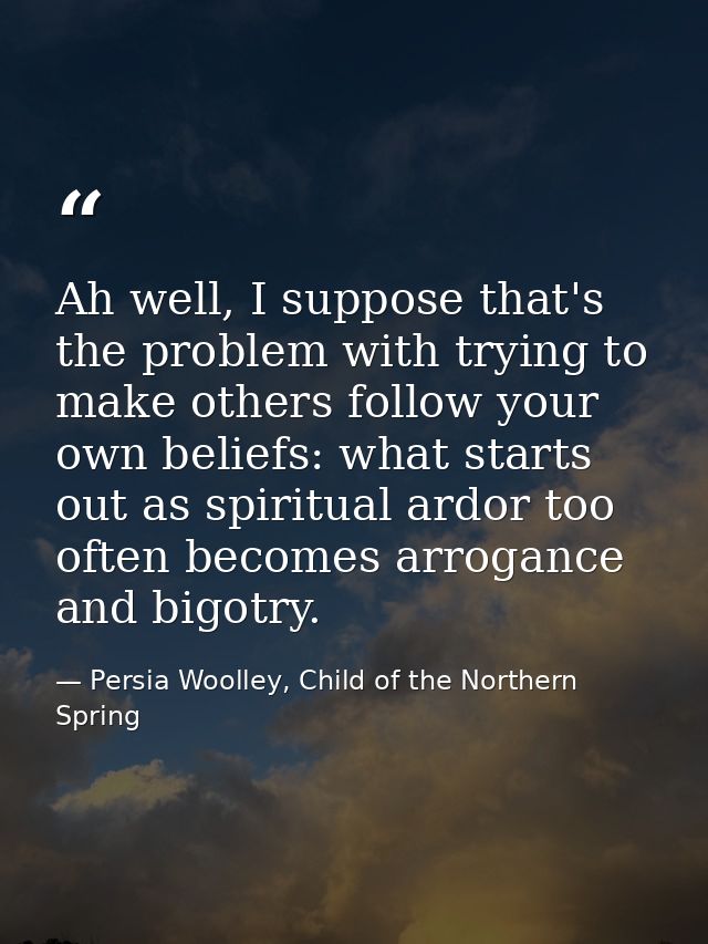 Ah well, I suppose that's the problem with trying to make others follow your own beliefs: what starts out as spiritual a — Persia Woolley, Child of the Northern Spring
