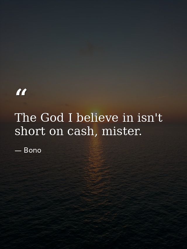 The God I believe in isn't short on cash, mister. — Bono