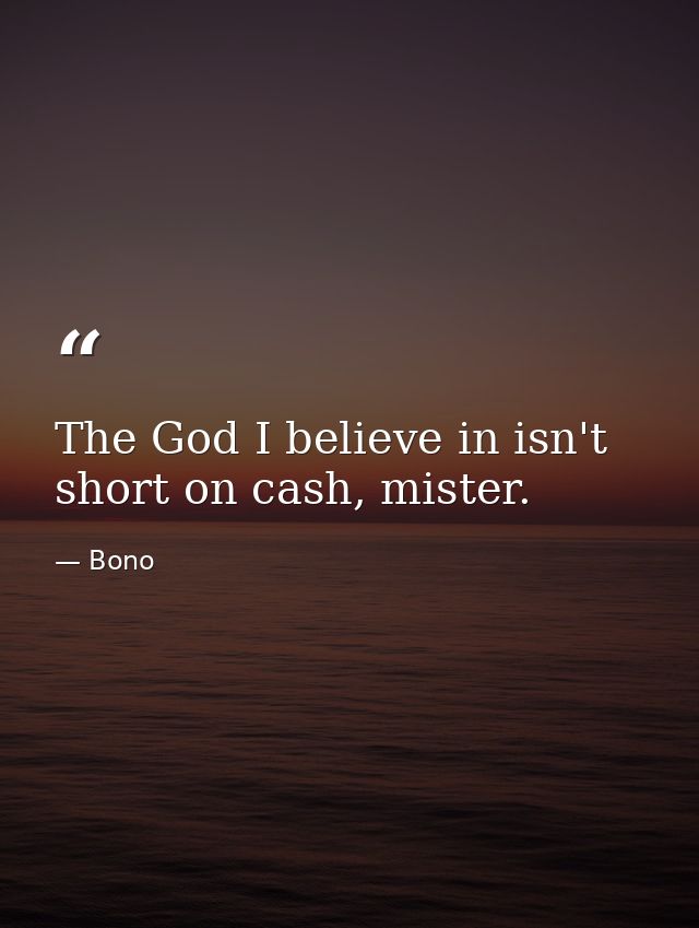 The God I believe in isn't short on cash, mister. — Bono