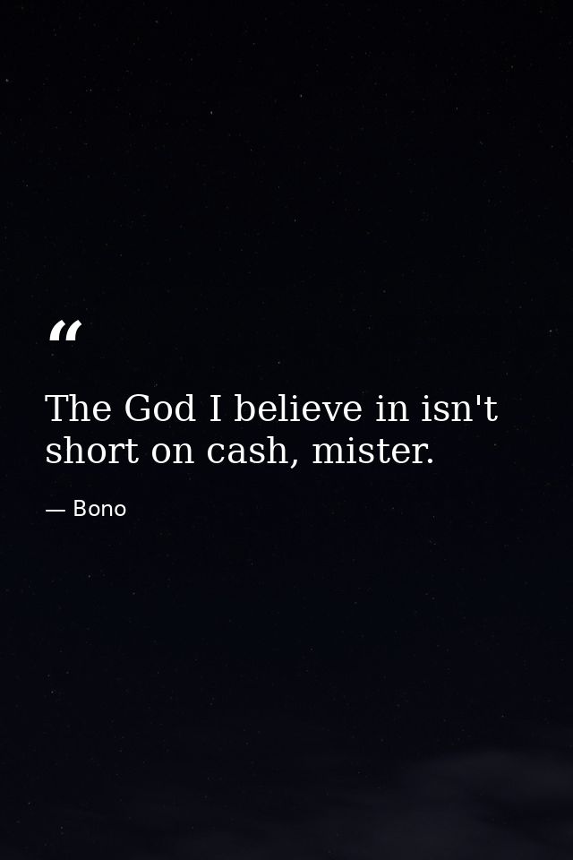 The God I believe in isn't short on cash, mister. — Bono