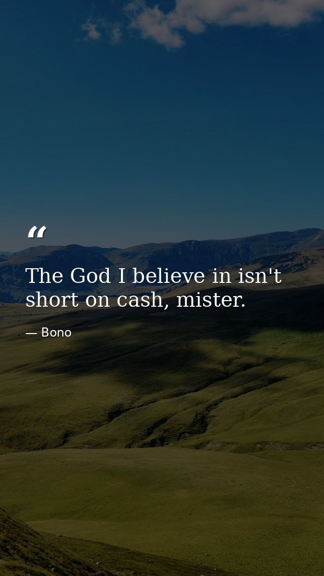 The God I believe in isn't short on cash, mister. — Bono
