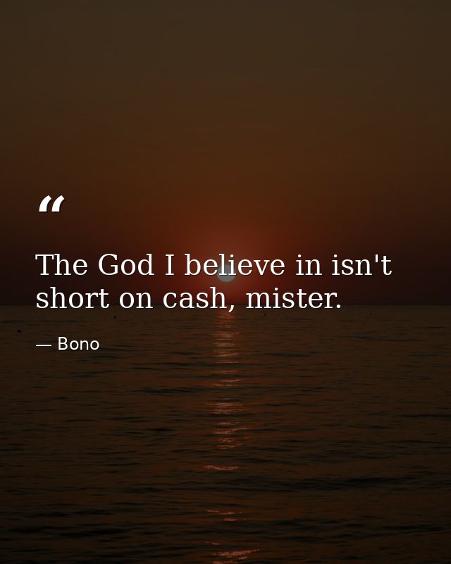 The God I believe in isn't short on cash, mister. — Bono