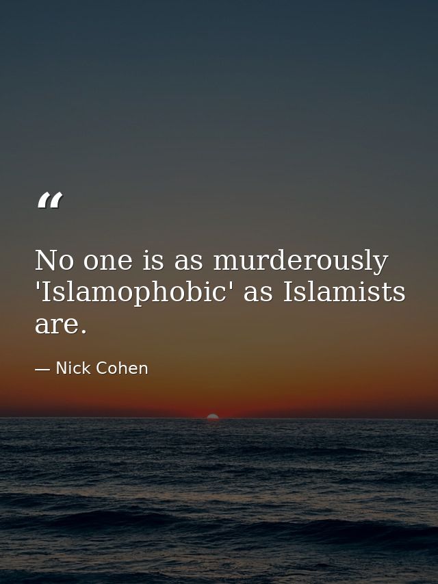 No one is as murderously 'Islamophobic' as Islamists are. — Nick Cohen