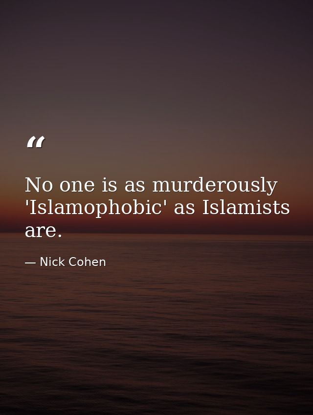 No one is as murderously 'Islamophobic' as Islamists are. — Nick Cohen