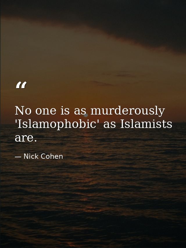 No one is as murderously 'Islamophobic' as Islamists are. — Nick Cohen
