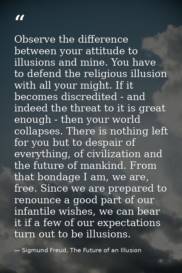 Observe the difference between your attitude to illusions and mine. You have to defend the religious illusion with all y — Sigmund Freud, The Future of an Illusion
